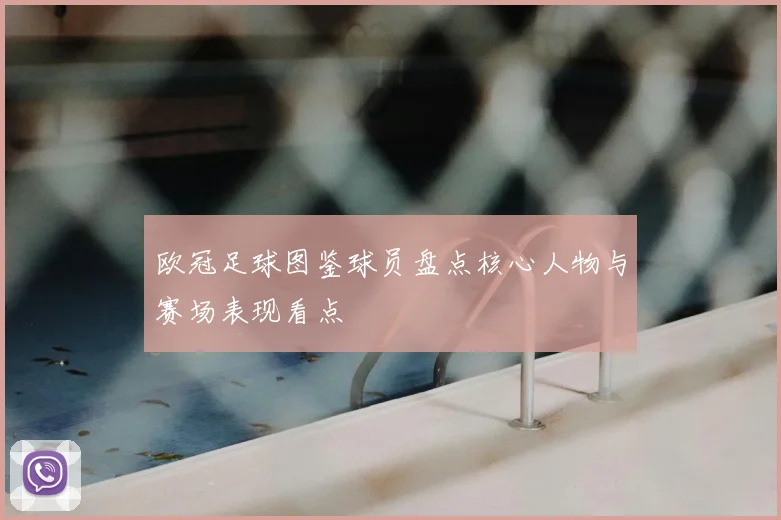 欧冠足球图鉴球员盘点核心人物与赛场表现看点