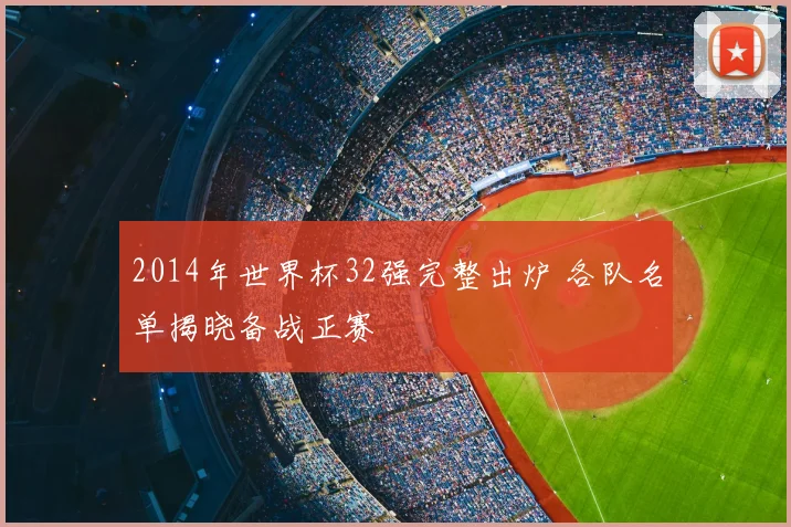 2014年世界杯32强完整出炉 各队名单揭晓备战正赛