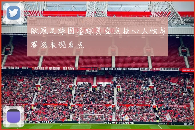 欧冠足球图鉴球员盘点核心人物与赛场表现看点