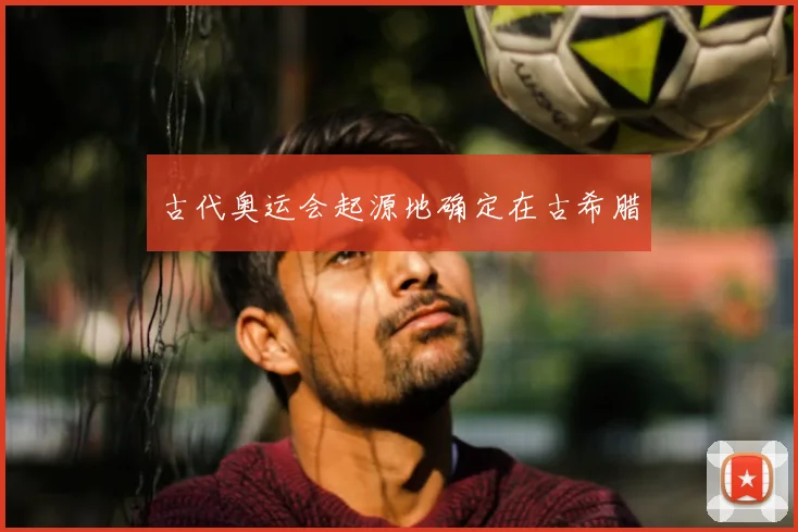 古代奥运会起源地确定在古希腊