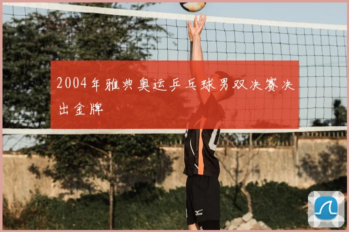 2004年雅典奥运乒乓球男双决赛决出金牌
