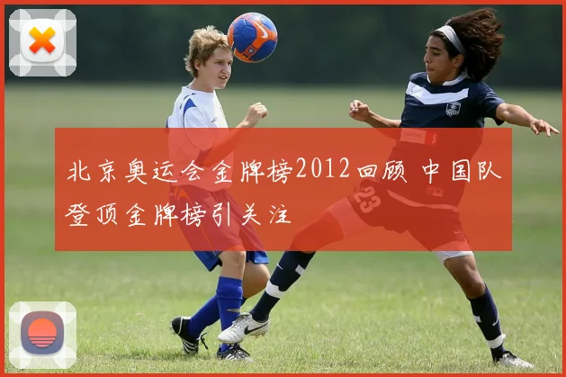 北京奥运会金牌榜2012回顾 中国队登顶金牌榜引关注