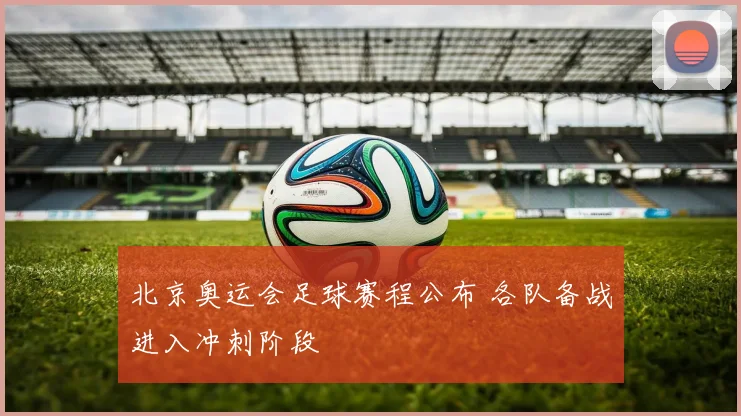 北京奥运会足球赛程公布 各队备战进入冲刺阶段
