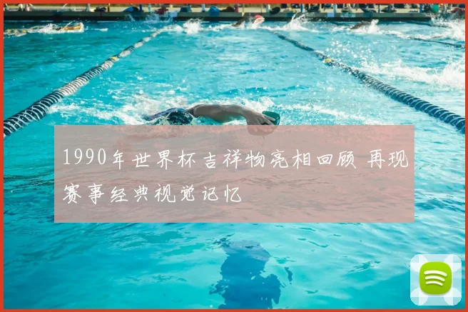 1990年世界杯吉祥物亮相回顾 再现赛事经典视觉记忆