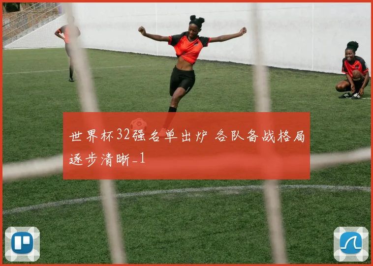 世界杯32强名单出炉 各队备战格局逐步清晰_1